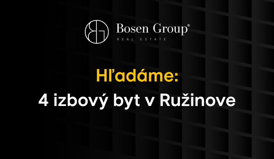 BOSEN | Pre konkrétneho klienta hľadáme 4 izbovy byt v Ružinove